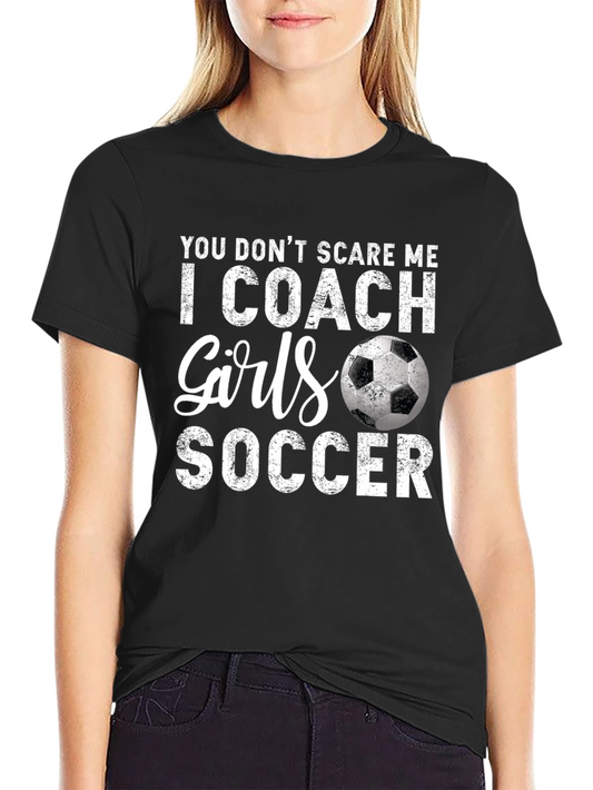 Funny Soccer Coach T-Shirt - You Dont Scare Me