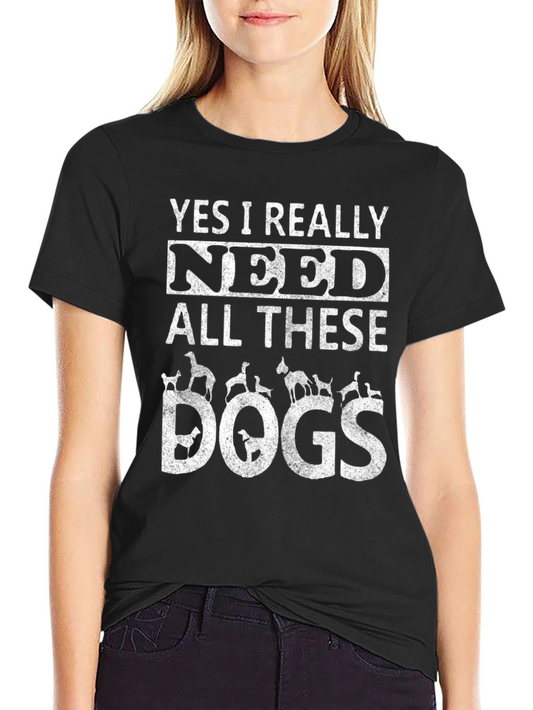 Dog Lover T-Shirt - Yes I Really Need All These Dogs
