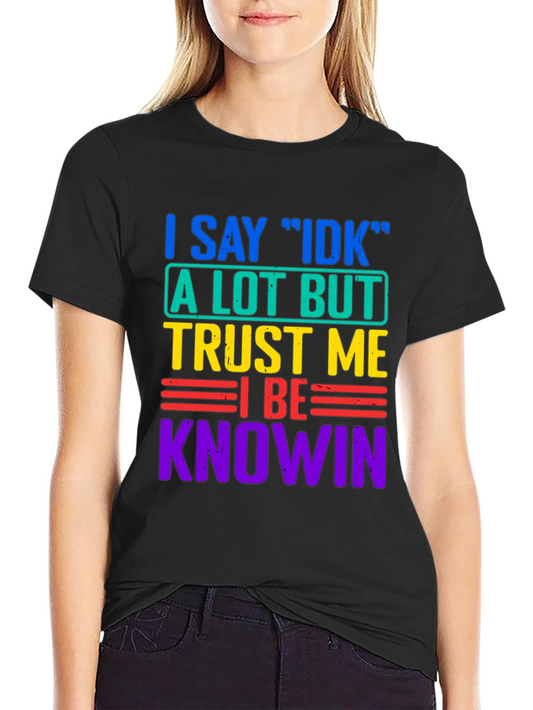 I Say IDK Trust Me I Be Knowin Black T-Shirt